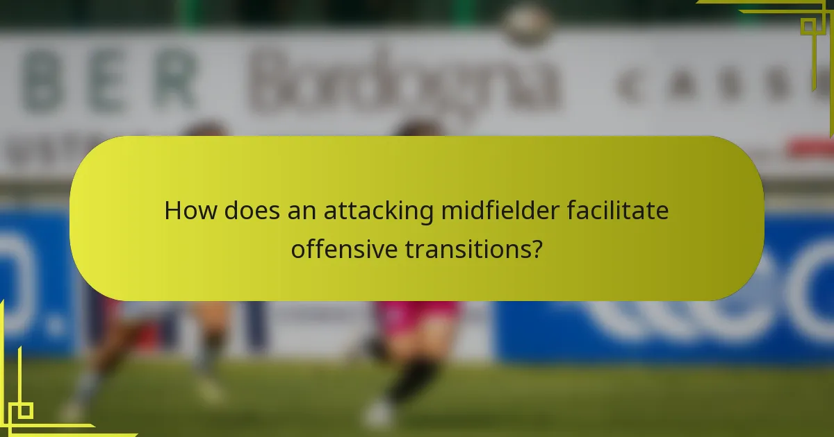 How does an attacking midfielder facilitate offensive transitions?