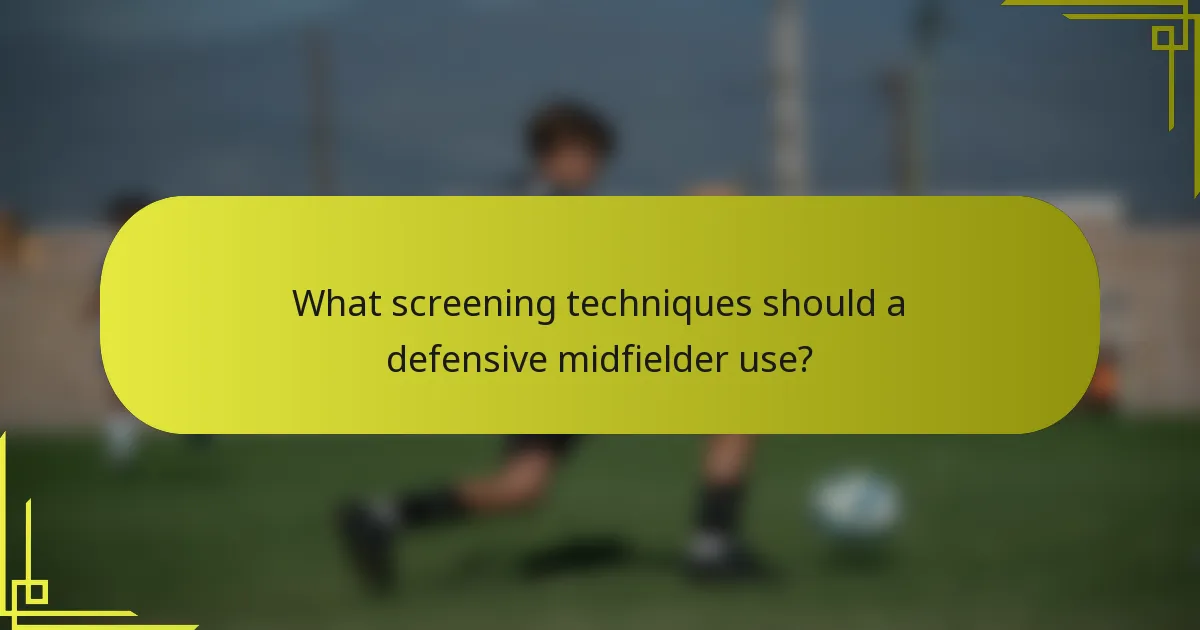 What screening techniques should a defensive midfielder use?
